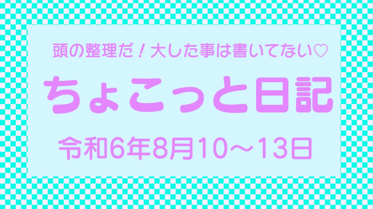 ちょこっと日記/令和6年8月10〜13日