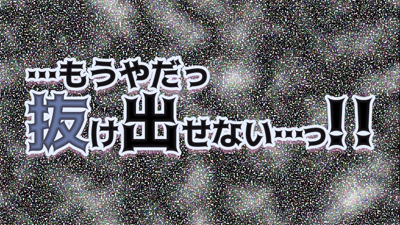 …もうやだっ　抜け出せない…っ！！