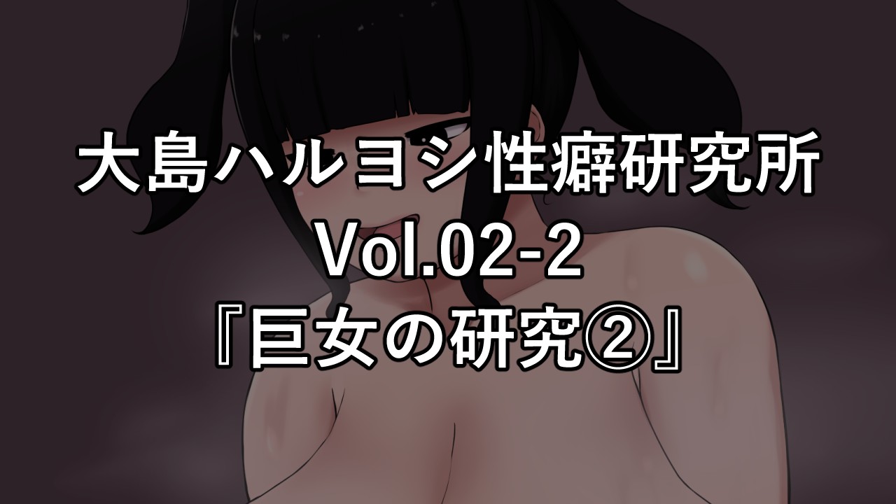 大島ハルヨシ性癖研究所 Vol.02-2『巨女の研究②』