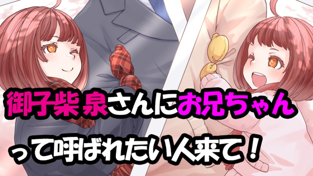 御子柴泉さんの声で『お兄ちゃん』って呼ばれるのが最高に幸せなので聞いてほしい