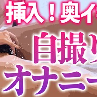 【期間限定公開】自撮りオナニー♡奥イキ挿入【アザーカット版】