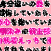 身分違いの愛を懺悔していたら、幼馴染みの領主様に告白執着えっちで愛を理解らされちゃいました
