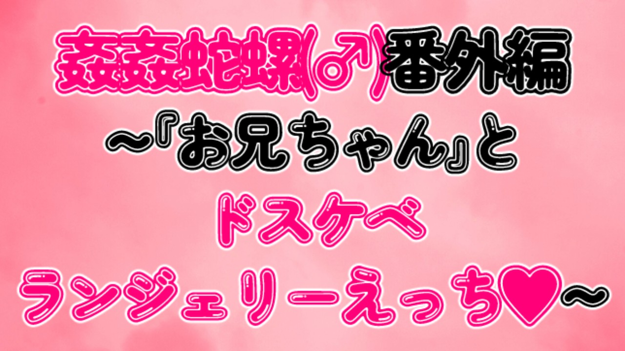 姦姦蛇螺(♂)番外編～『お兄ちゃん』とドスケベランジェリーえっち♡～