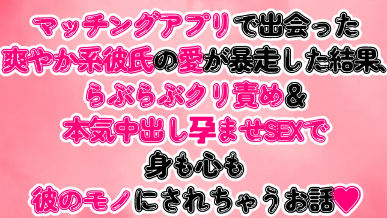 爽やか系彼氏の愛が暴走した結果、らぶらぶクリ責め＆本気中出し孕ませSEXで彼のモノにされちゃうお話