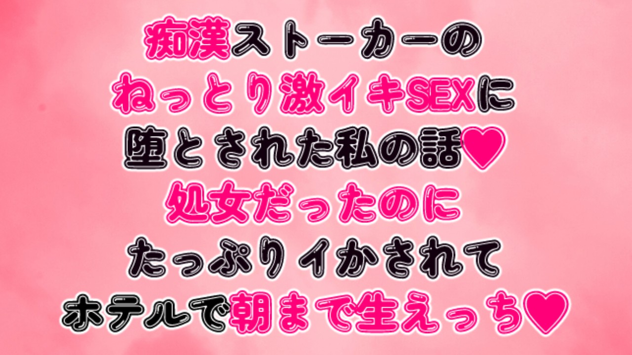 痴○ストーカーのねっとり激イキSEXに堕とされた私の話♡たっぷりイかされてホテルで朝まで生えっち♡