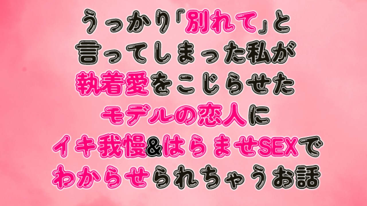 うっかり「別れて」と言ってしまった私が愛をこじらせた恋人にイキ我慢&孕ませSEXでわからせられるお話