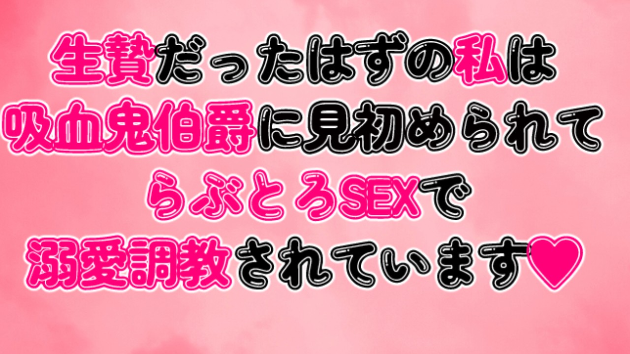 生贄だったはずの私は吸血鬼伯爵に見初められてらぶとろSEXで溺愛調教されています