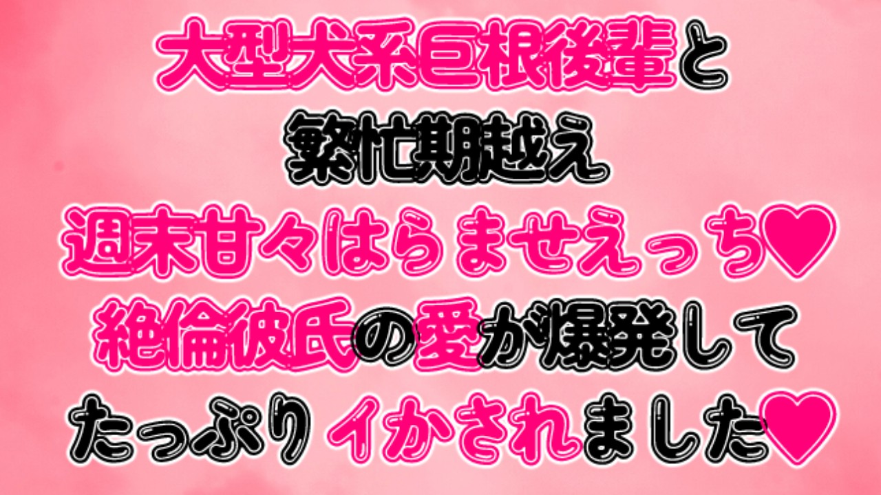 大型犬系巨根後輩と繁忙期越え週末甘々孕ませえっち～絶倫彼氏の愛が爆発してたっぷりイかされました～