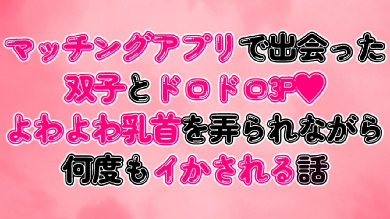 マッチングアプリで出会った双子とドロドロ3P♡よわよわ乳首を弄られながら何度もイかされる話