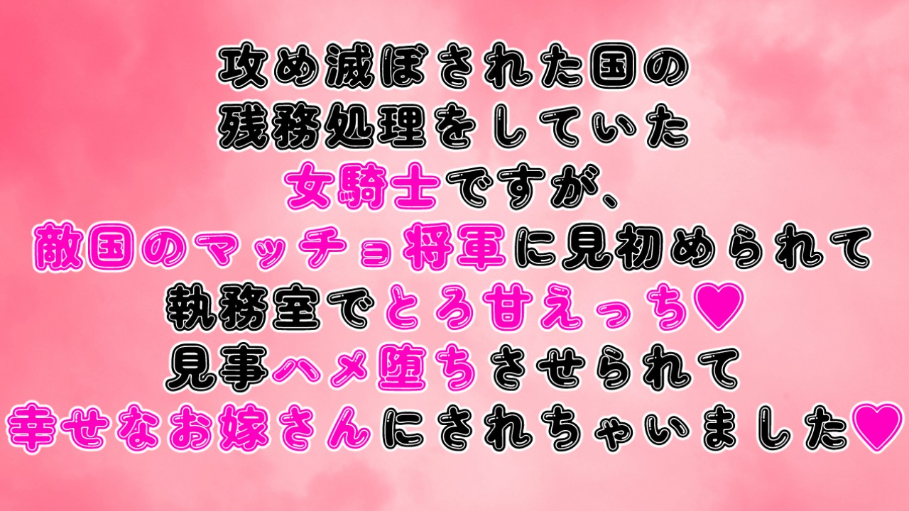 攻め滅ぼされた国の残務処理をしていた女騎士ですが、敵国のマッチョ将軍に見初められてとろ甘えっち♡