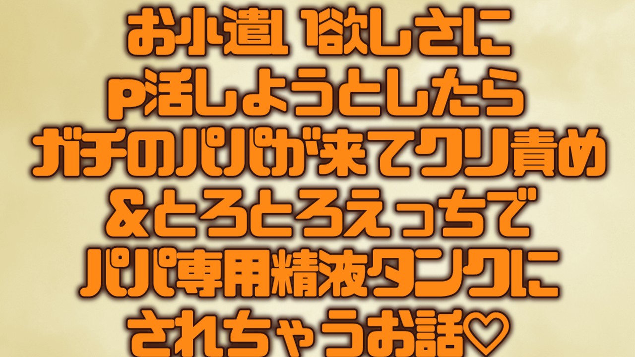 【応援プラン】p活しようとしたらガチパパが来てとろとろえっちでパパ専用精液タンクにされちゃうお話♡