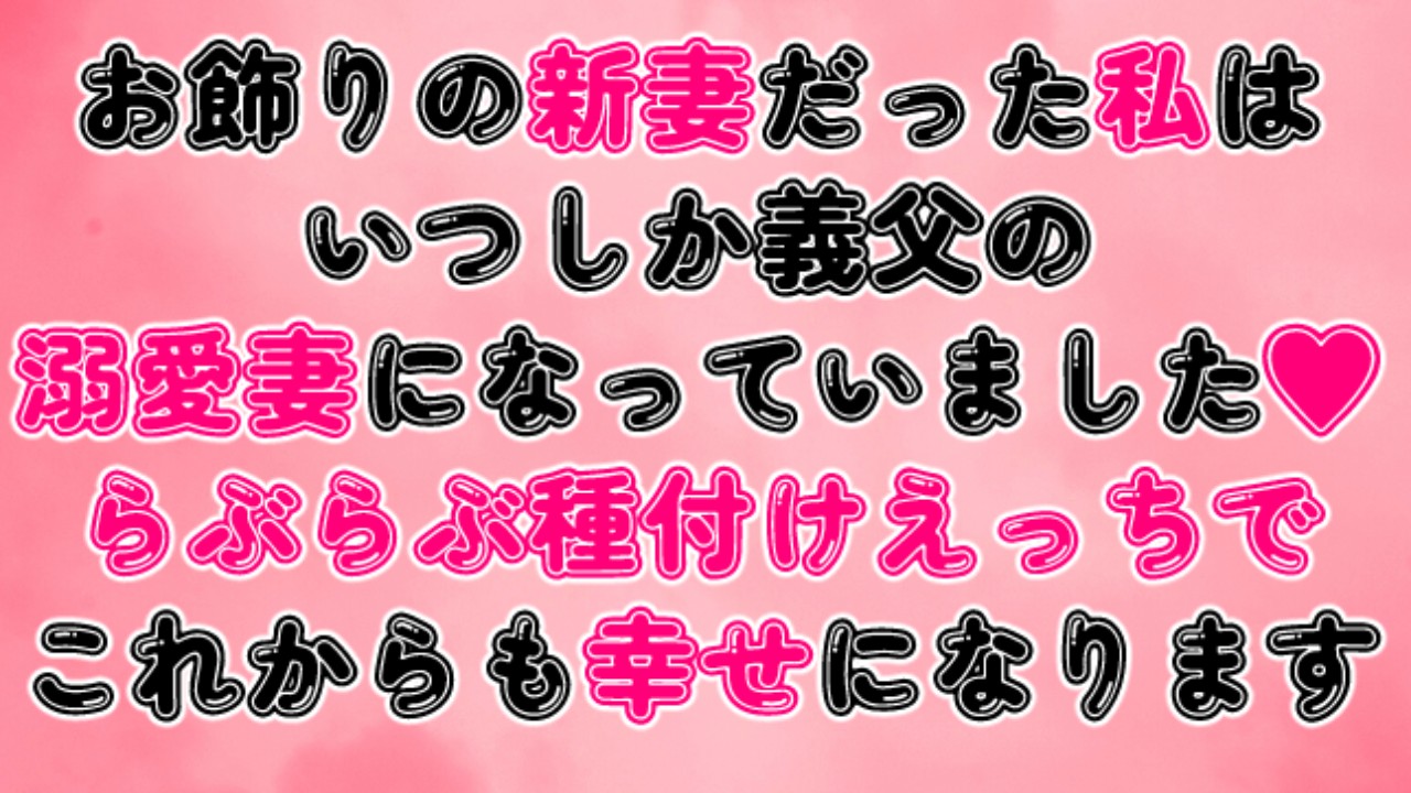 お飾りの新妻だった私はいつしか義父の溺愛妻になっていました♡種付けえっちでこれからも幸せになります