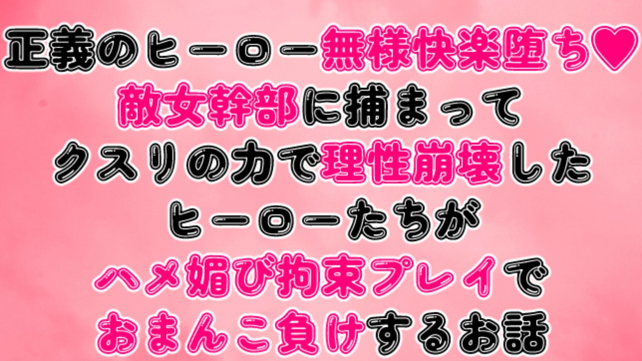 敵女幹部に捕まってクスリの力で理性崩壊したヒーローたちがハメ媚び拘束プレイでおまんこ負けするお話