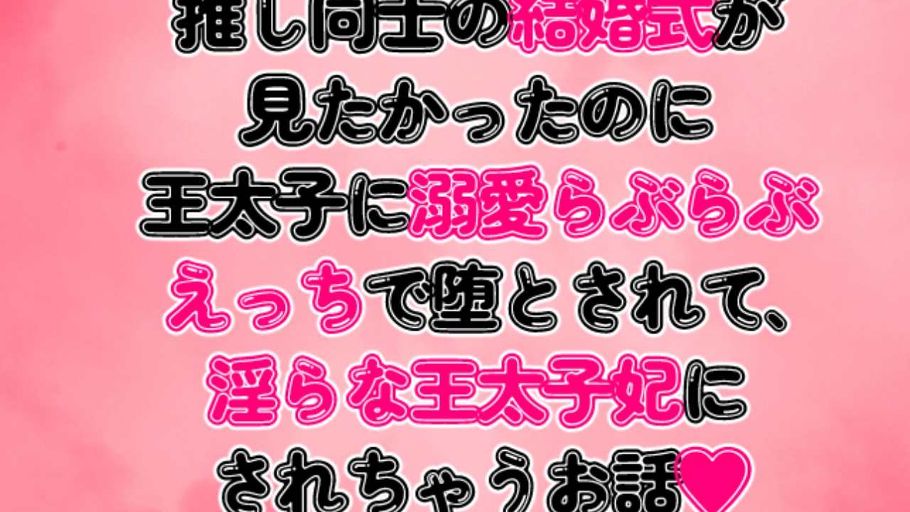 推し同士の結婚式が見たかったのに王太子に溺愛らぶらぶえっちで堕とされて淫らな王太子妃にされちゃうお話