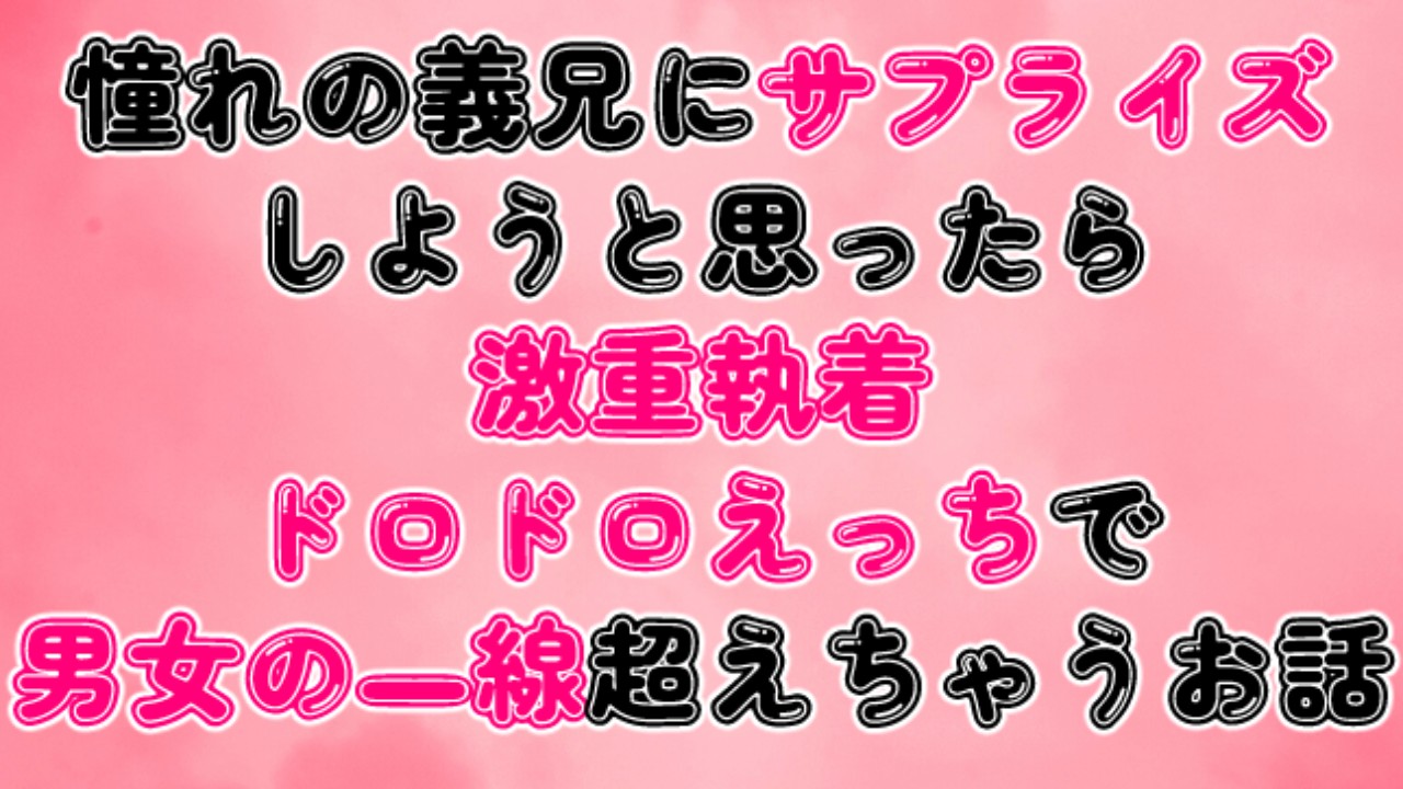 憧れの義兄にサプライズしようと思ったら、激重執着ドロドロえっちで男女の一線超えちゃうお話