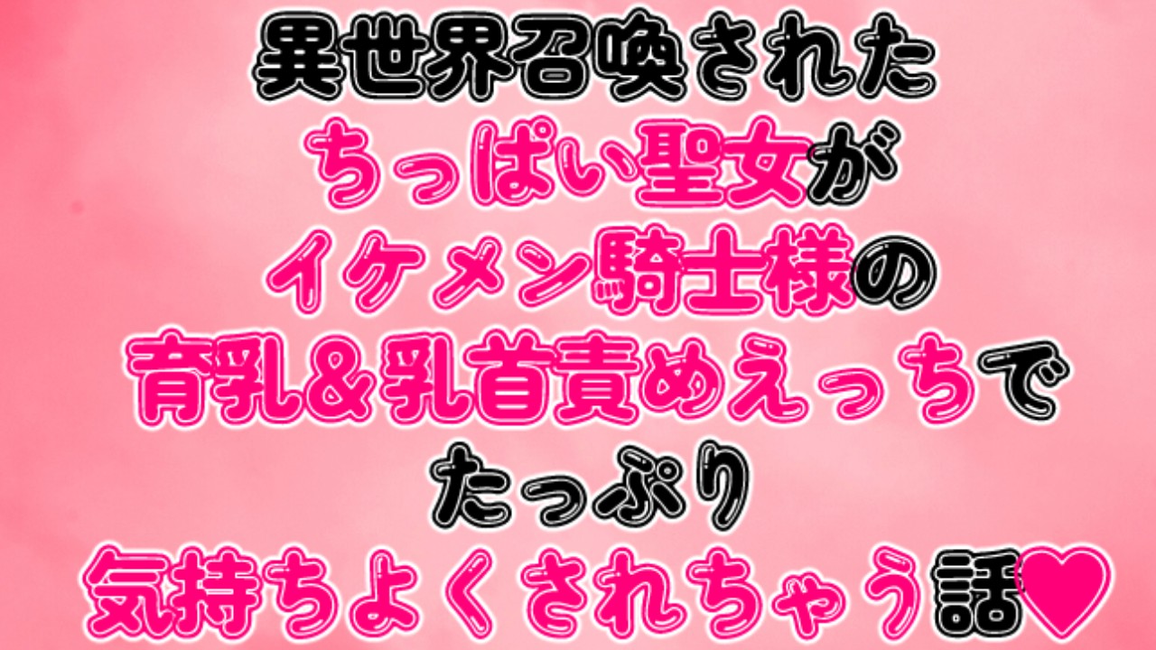 異世界召喚されたちっぱい聖女がイケメン騎士様の育乳＆乳首責めえっちでたっぷり気持ちよくされちゃう話♡