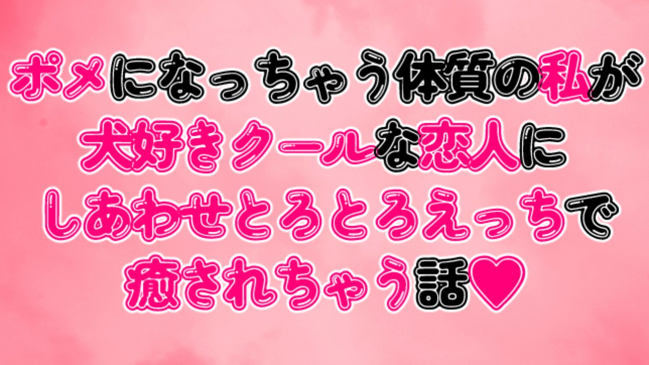 ポメになっちゃう体質の私が犬好きクールな恋人にしあわせとろとろえっちで癒されちゃう話