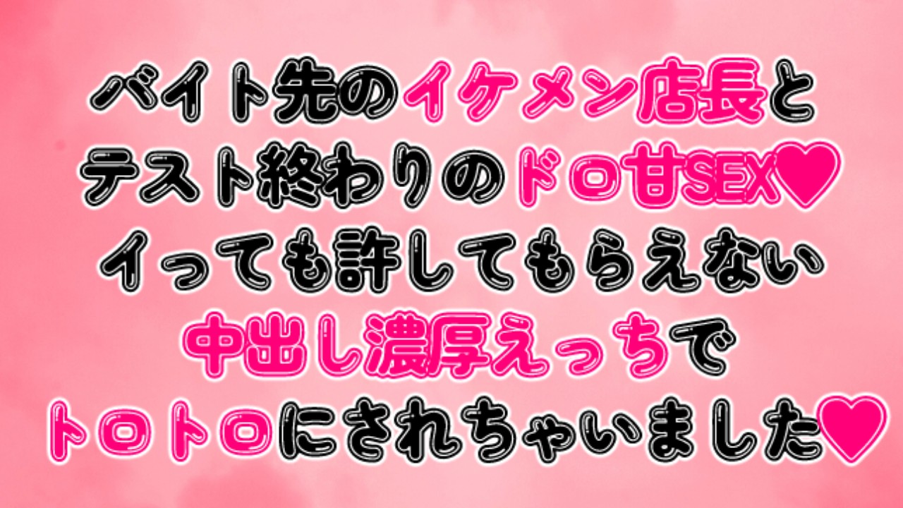 バイト先のイケメン店長とテスト終わりのドロ甘SEX♡中出し濃厚えっちでトロトロにされちゃいました♡