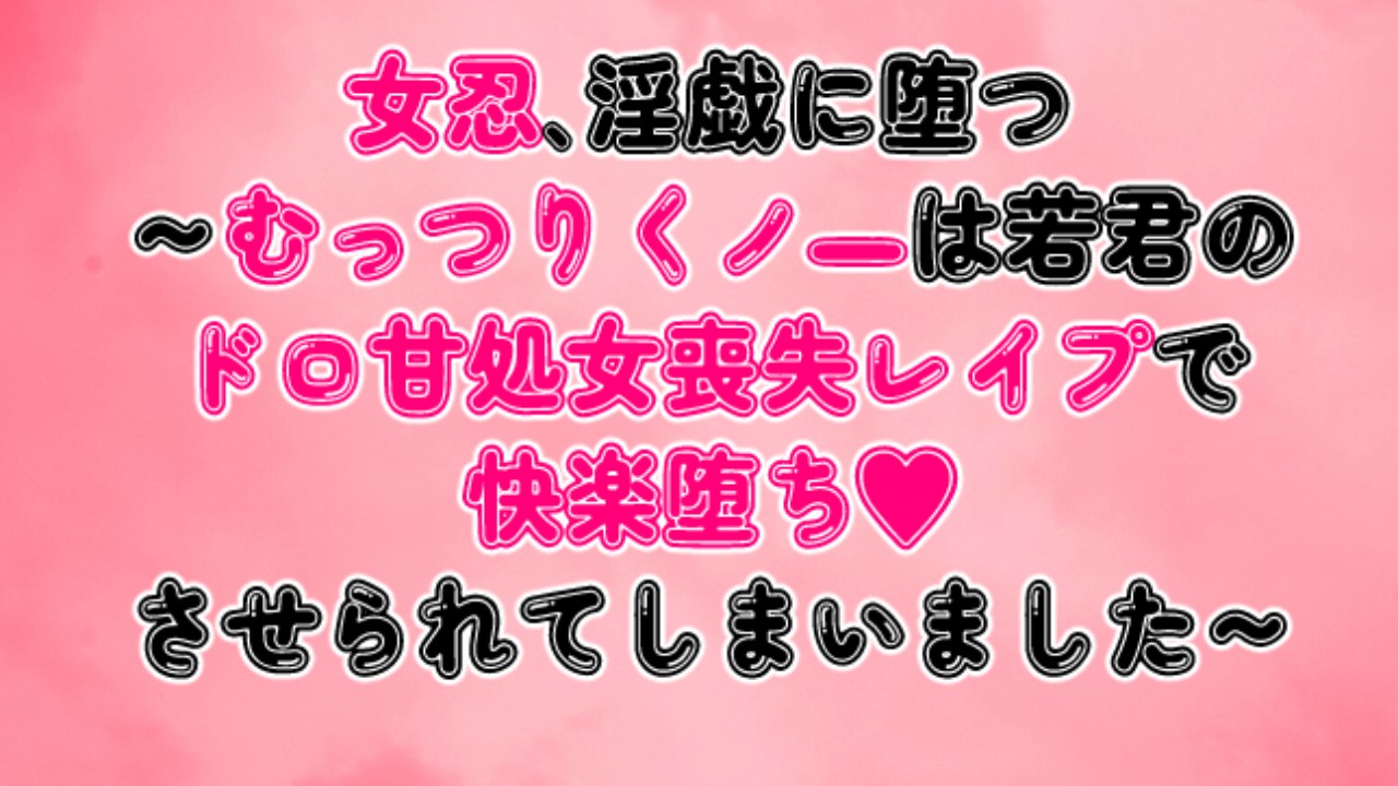 女忍、淫戯に堕つ～むっつりくノ一は若君のドロ甘処女喪失レ○プで快楽堕ちさせられてしまいました～