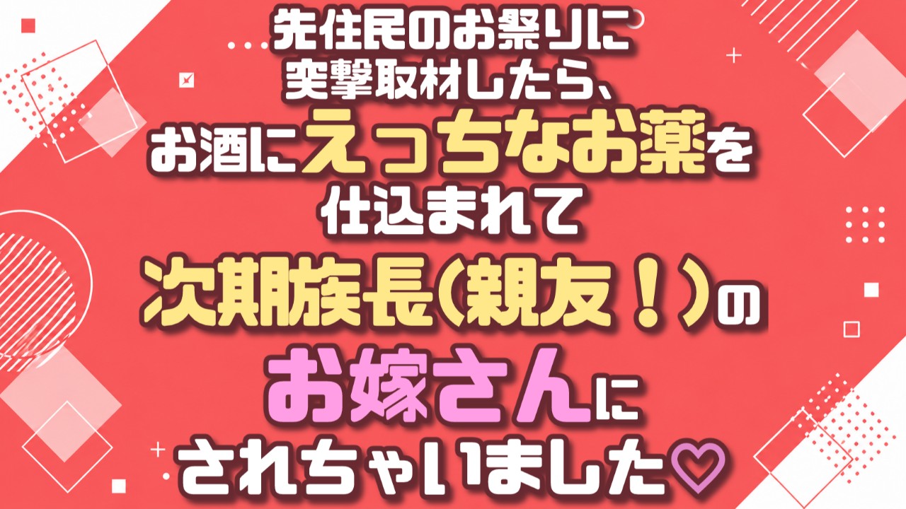 先住民のお祭りに突撃取材したら、お酒にえっちなお薬を仕込まれて次期族長のお嫁さんにされちゃいました♡