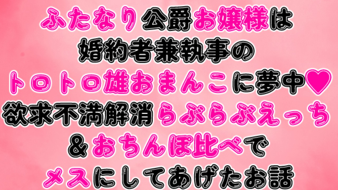 ふたなり公爵お嬢様は執事の雄おまんこに夢中♡らぶらぶえっち＆おちんぽ比べでメスにしてあげたお話
