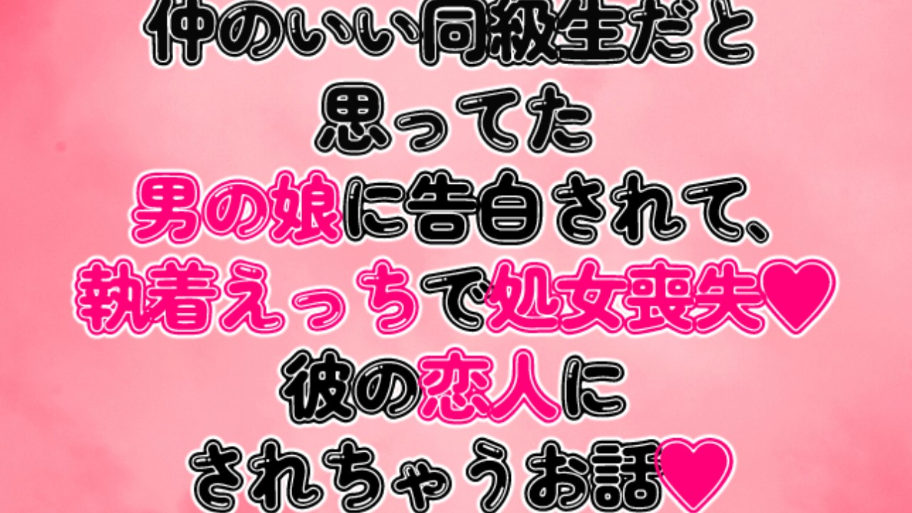 仲のいい同級生だと思ってた男の娘に告白されて、執着えっちで処女喪失♡彼の恋人にされちゃうお話♡