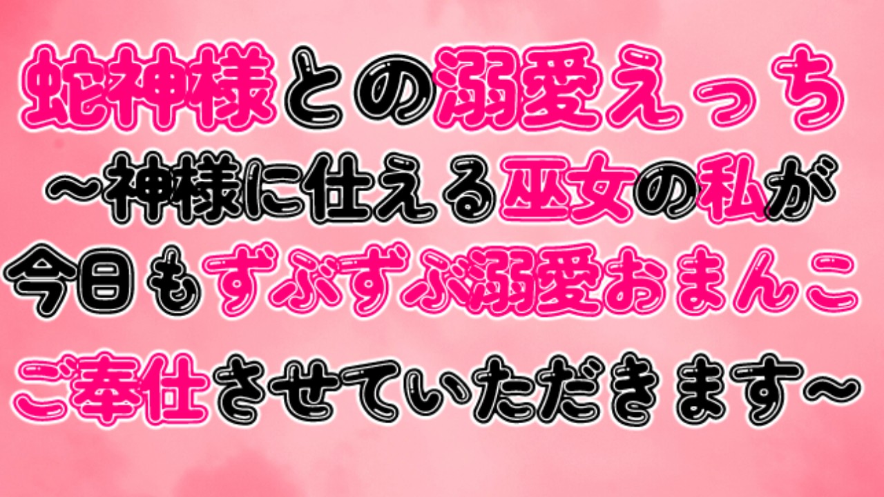 蛇神様との溺愛えっち～神様に仕える巫女の私が今日もずぶずぶ溺愛おまんこご奉仕させていただきます～