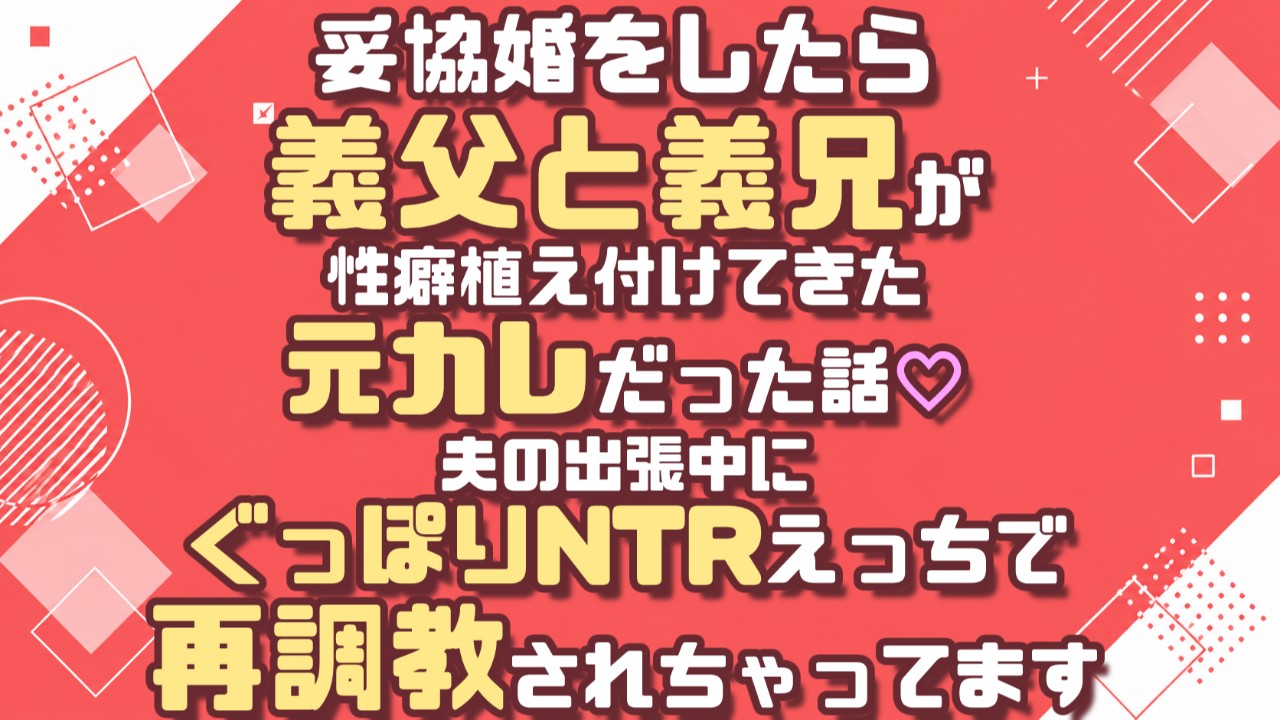 妥協婚をしたら義父と義兄が元カレだった話♡夫の出張中にぐっぽりNTRえっちで再調教されちゃってます