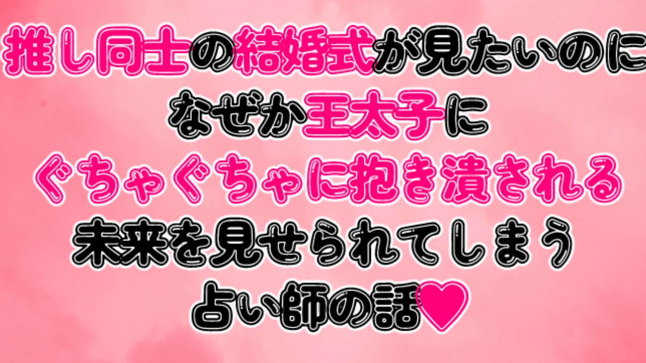 推し同士の結婚式が見たいのになぜか王太子にぐちゃぐちゃに抱き潰される未来を見せられてしまう占い師の話