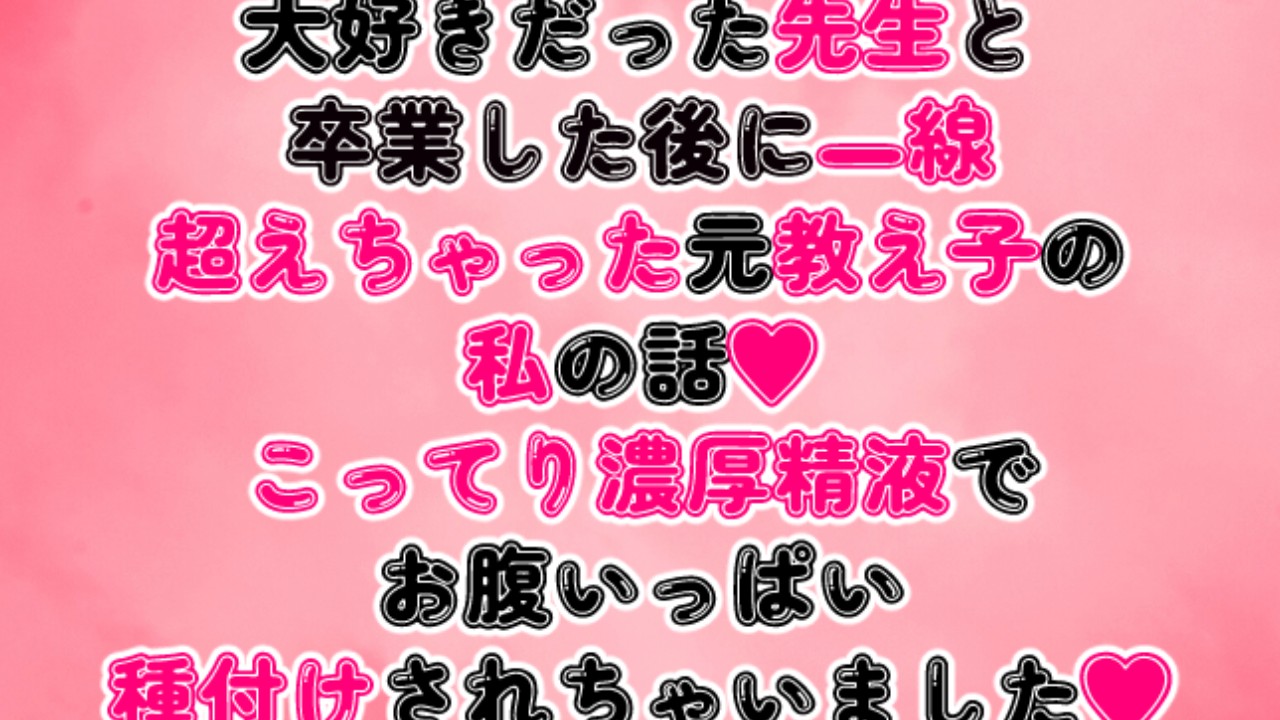 大好きだった先生と卒業した後に一線超えちゃった私の話♡こってり濃厚精液で種付けされちゃいました♡