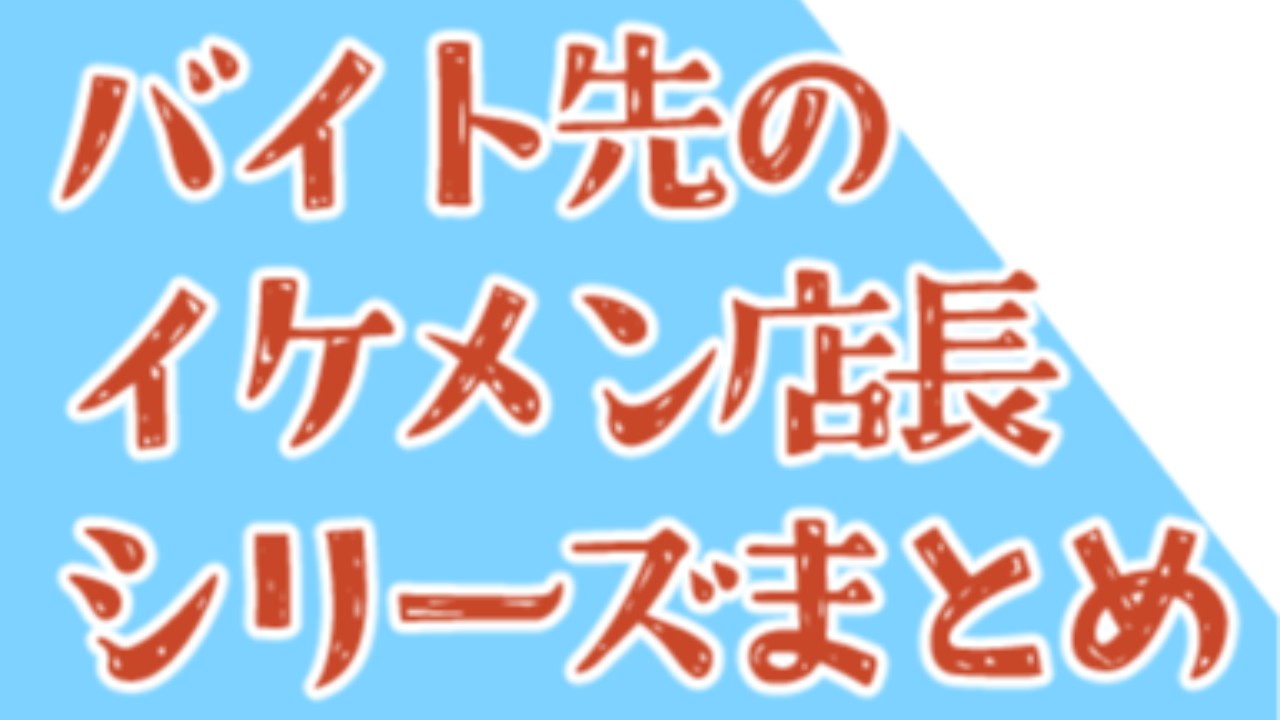 【随時更新】『バイト先のイケメン店長』シリーズ/バックナンバー配布所