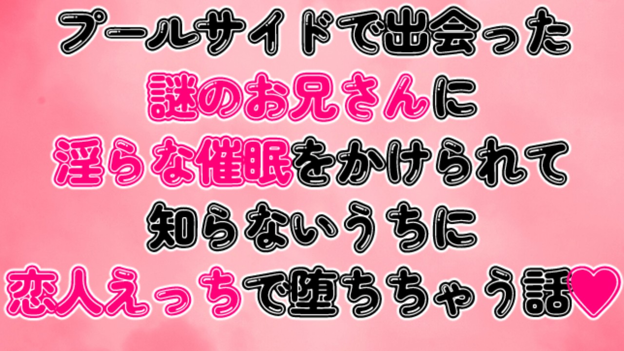 プールサイドで出会った謎のお兄さんに淫らな催○をかけられて知らないうちに恋人えっちで堕ちちゃう話♡