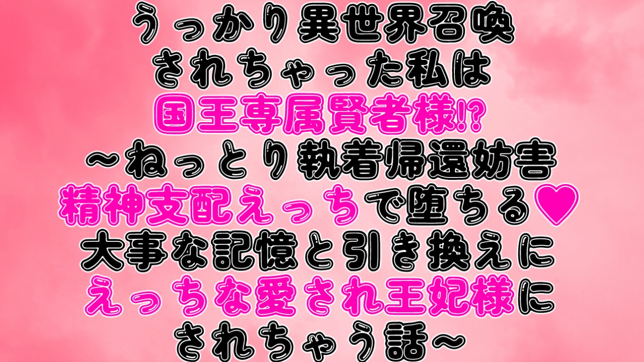 異世界召喚されちゃった私は国王専属賢者様!?～執着帰還妨害精神支配えっちで堕ちる♡～