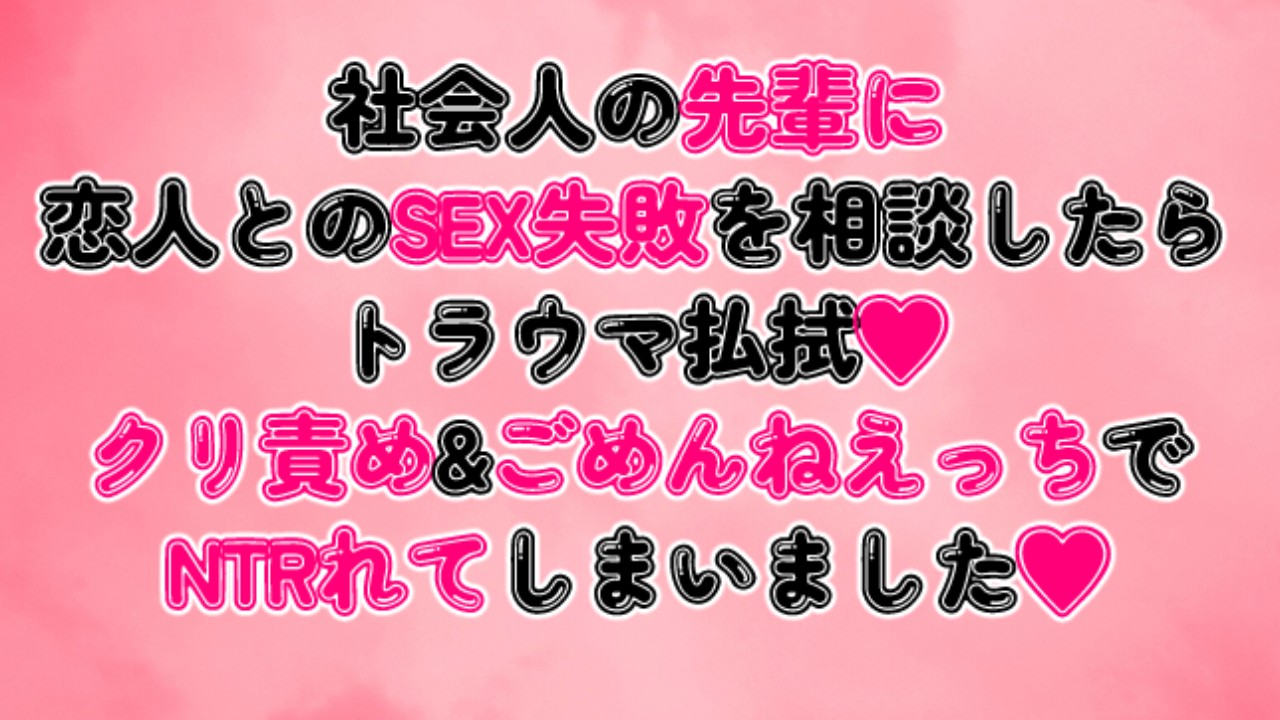 社会人の先輩にSEX失敗を相談したらトラウマ払拭♡クリ責め&ごめんねえっちでNTRれてしまいました