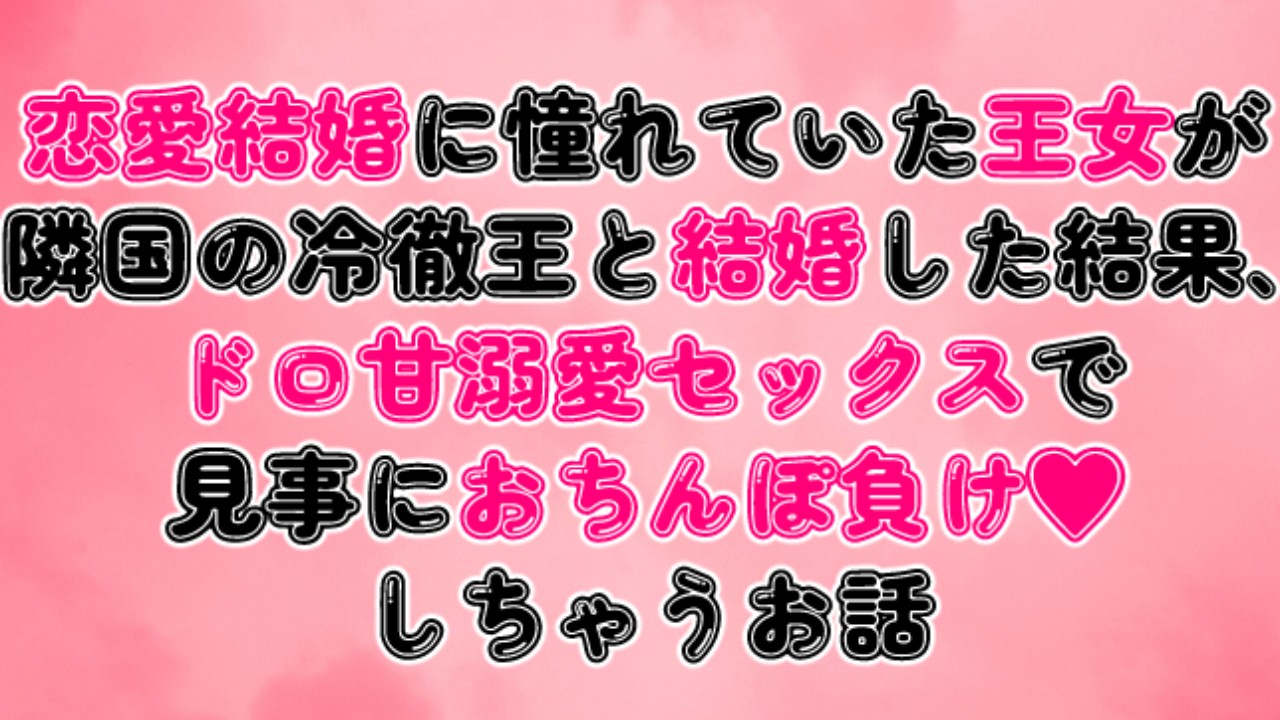 恋愛結婚に憧れていた王女が隣国の冷徹王と結婚した結果、ドロ甘溺愛セックスでおちんぽ負けしちゃうお話