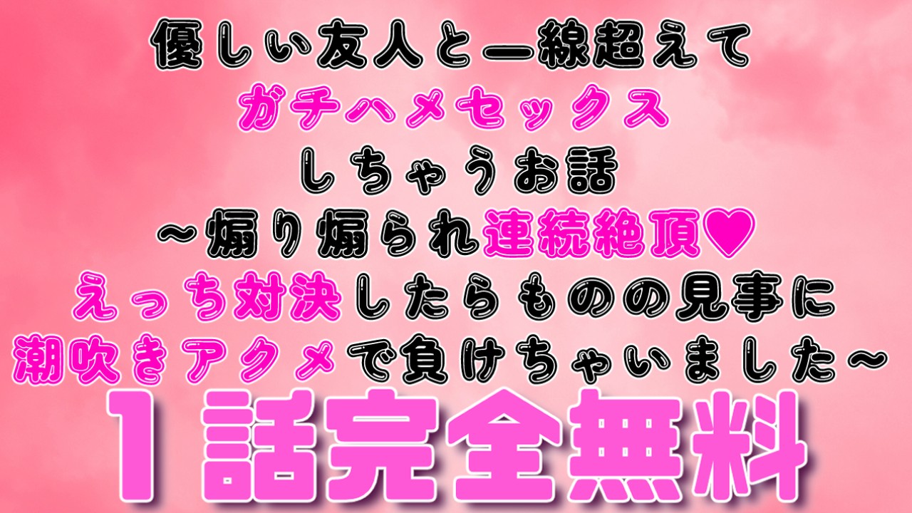 【1話無料】友人とガチハメセックスしちゃうお話～えっち対決したら潮吹きアクメで負けちゃいました～