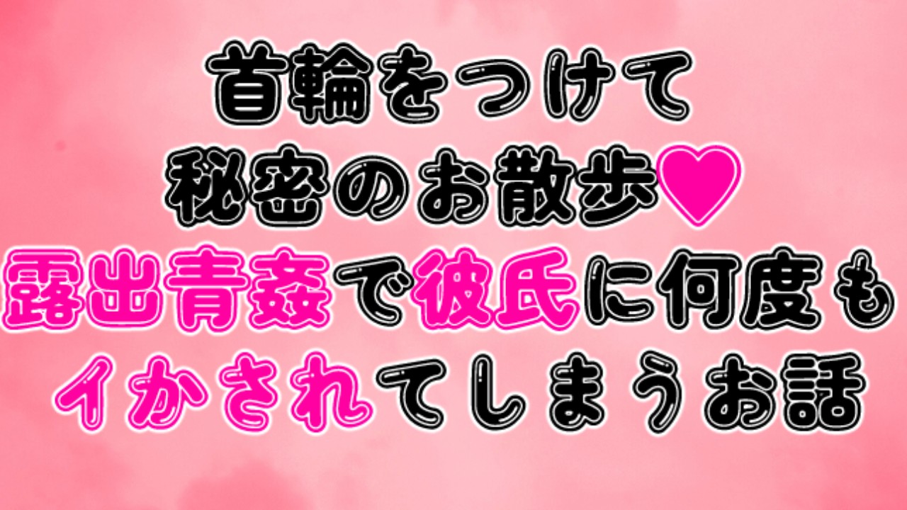 首輪をつけて秘密のお散歩♡露出青姦で彼氏に何度もイかされてしまうお話