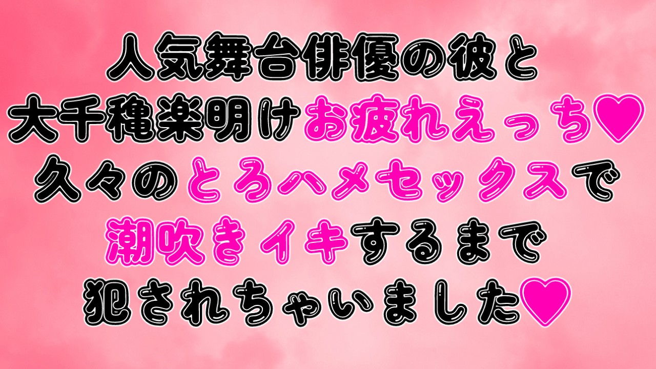 人気舞台俳優の彼と大千穐楽明けお疲れえっち♡とろハメセックスで潮吹きイキするまで犯されちゃいました♡