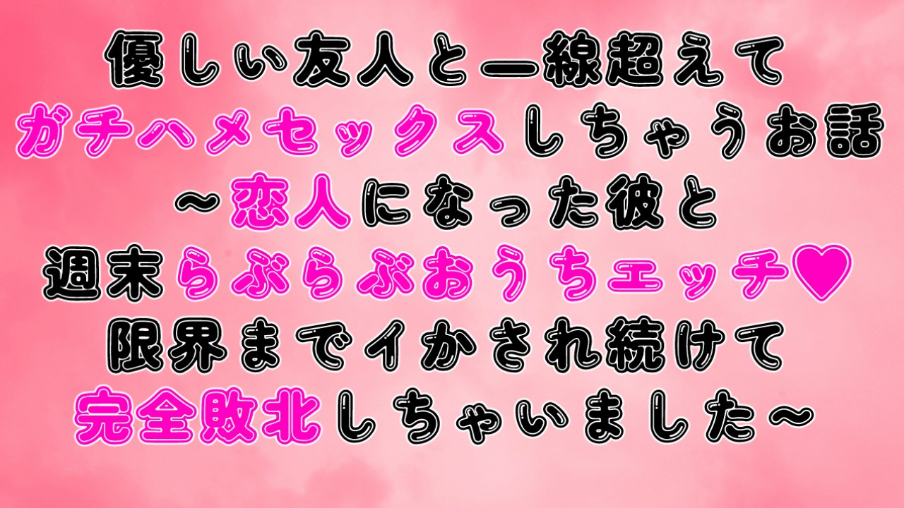 優しい友人と一線超えてガチハメセックスしちゃうお話～限界までイかされ続けて完全敗北しちゃいました～