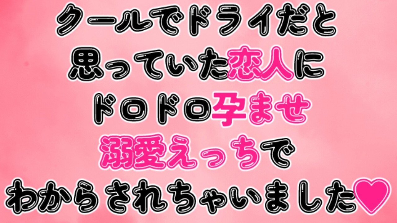 クールでドライだと思っていた恋人にドロドロ孕ませ溺愛えっちでわからされちゃいました♡