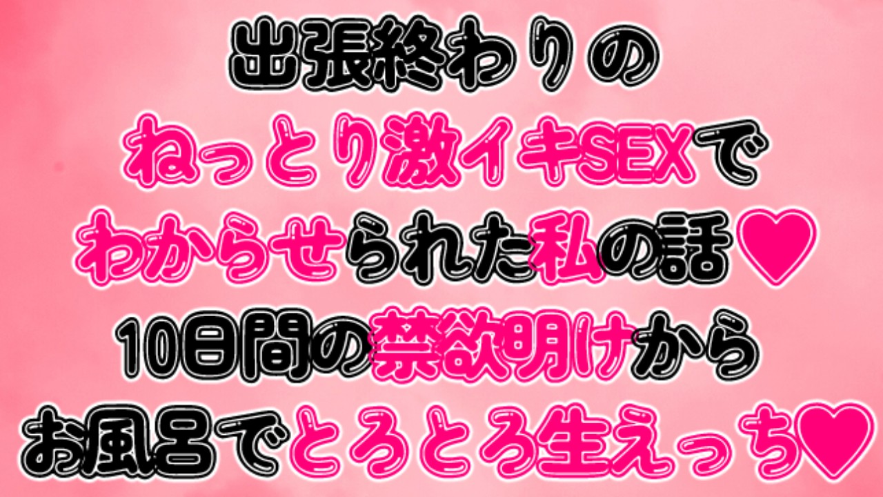 出張終わりのねっとり激イキSEXでわからせられた私の話♡10日間の禁欲明けからお風呂で生えっち♡