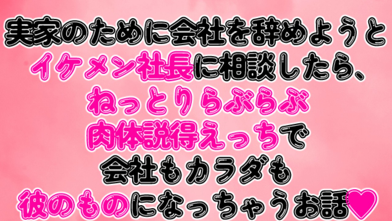 会社を辞めようとイケメン社長に相談したら、肉体説得えっちで会社もカラダも彼のものになっちゃうお話♡
