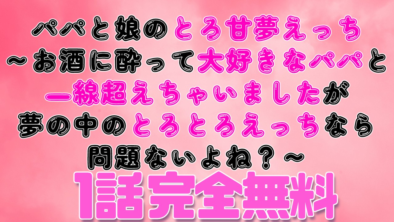 【1話無料】パパと娘の夢えっち～お酒に酔ってパパと一線超えちゃいましたが夢の中なら問題ないよね？～