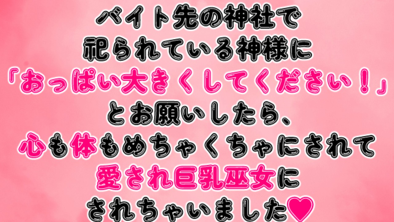 バイト先の神様に「おっぱい大きくしてください！」とお願いしたら、愛され巨乳巫女にされちゃいました♡