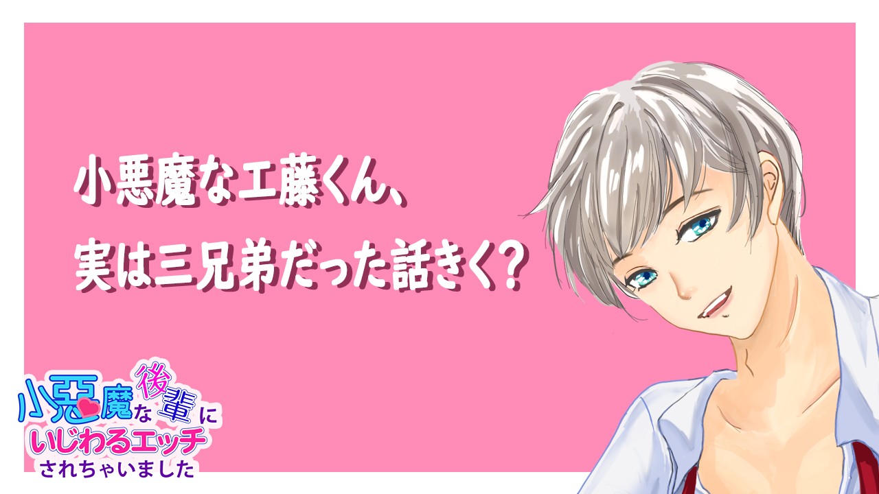 【次回作のお話】小悪魔な工藤くん、実は三兄弟だった話きく？