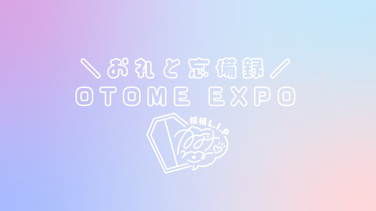 【レポートもどき】OTOMEEXPO