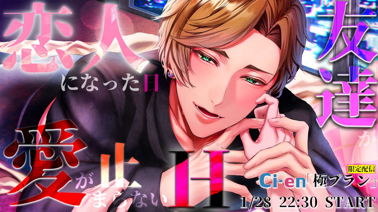 【友達が恋人になった日、愛が止まらないH】極配信_1/28(水)　22:30START