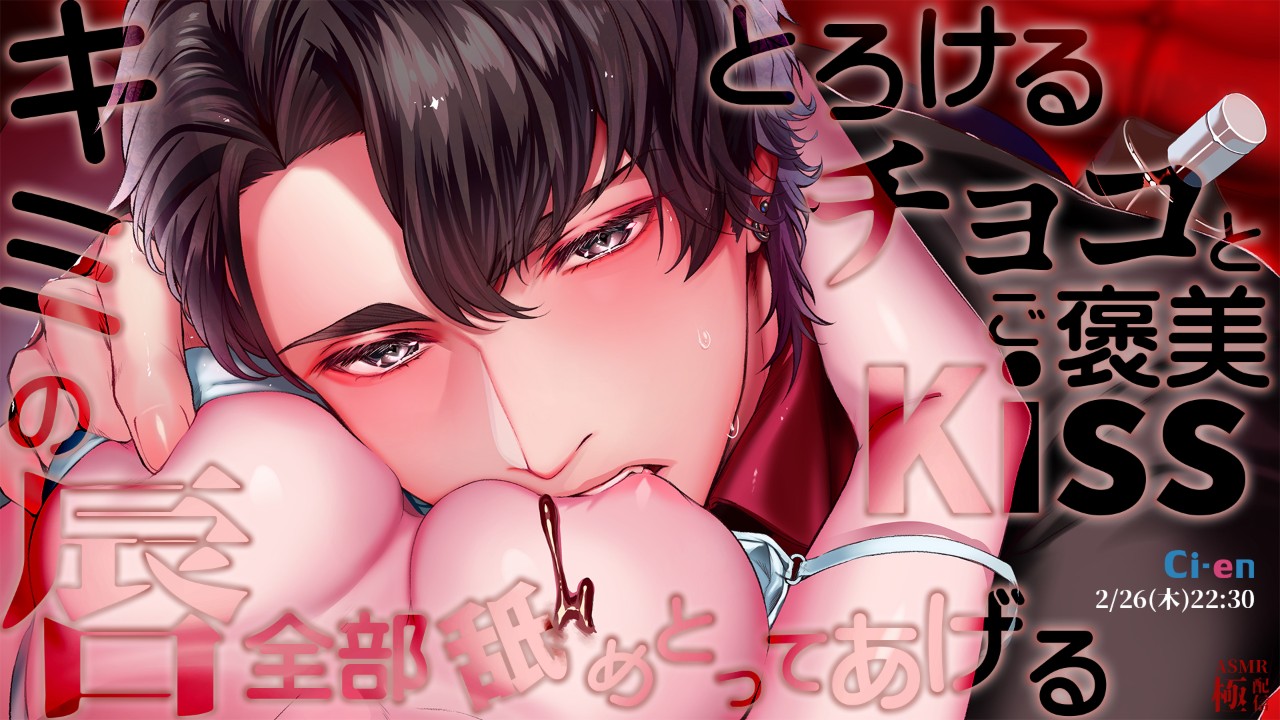 【とろけるチョコとご褒美Kissキミの唇、全部舐めとってあげる】極配信_2/26(木)　22:30