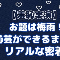 【羞恥実演】お題は梅雨！羞恥芸ができるまでのリアルな密着音声。