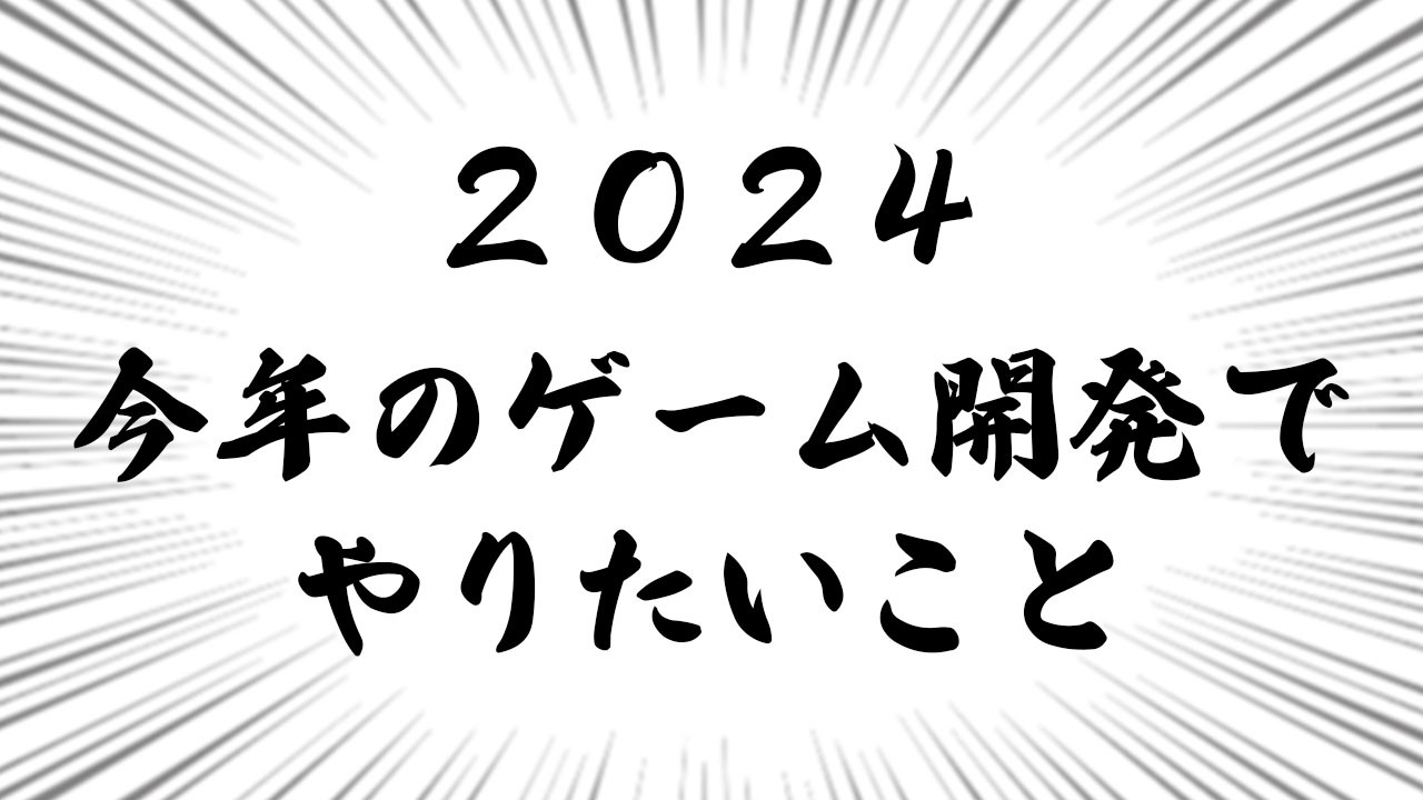 【ゲーム開発】2024年のゲーム開発でやりたいことまとめ